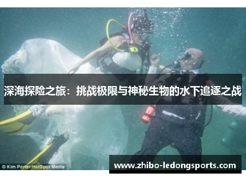 深海探险之旅：挑战极限与神秘生物的水下追逐之战